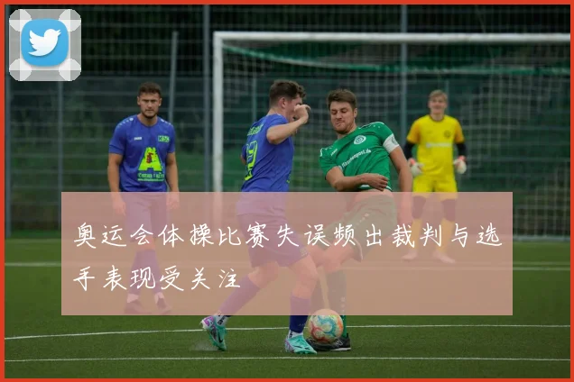 奥运会体操比赛失误频出裁判与选手表现受关注