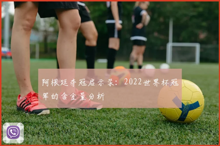 阿根廷夺冠启示录：2022世界杯冠军的含金量分析