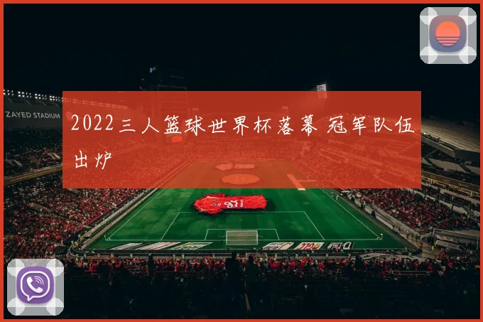 2022三人篮球世界杯落幕 冠军队伍出炉